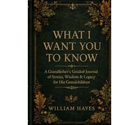 What I Want You to Know: A Grandfather's Guided Journal of Stories, Wisdom & Legacy for His Grandchildren