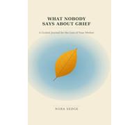 What Nobody Says About Grief: A Guided Grief Journal with Prompts for the Loss of Your Mother