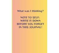 What was I thinking? Note to Self Write it Down Before You Forget In This Journal!: Notebook for people who need to write things down so they don't forget.