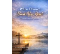 WHEN DIVORCE BREAKS YOUR HEART.: A Faith-Based Healing Journal for Letting Go, Emotional Recovery, and Finding Strength in God