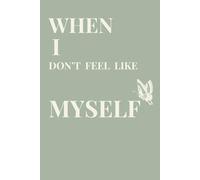 WHEN I DON'T FEEL LIKE MYSELF: A Journal For Finding Your Way Back To Yourself