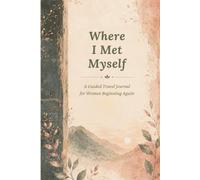 Where I Met Myself: A Guided Travel Journal for Women Beginning Again