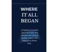 Where It All Began: A Father's Guided Journal From the Stories He Carried to the Letter He's Meant to Write You