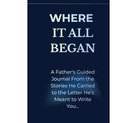 Where It All Began: A Father's Guided Journal From the Stories He Carried to the Letter He's Meant to Write You