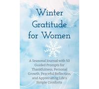 Winter Gratitude for Women: A Seasonal Journal with 50 Guided Prompts for Thankfulness, Personal Growth, Peaceful Reflection, and Appreciating Life’s Simple Comforts