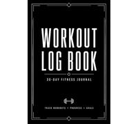 Workout Log Book: 30-Day Fitness Journal for Tracking Workouts, Strength Training, Cardio, Body Measurements, Progress and Goals