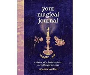 Your Magical Journal: A Place for Self-Reflection, Spellwork, and Making Your Own Magic