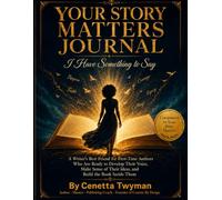 YOUR STORY MATTERS JOURNAL - I HAVE SOMETHING TO SAY: A Writer's Best Friend for First-Time Authors Who Are Ready to Develop Their Voice, Make Sense of Their Ideas, and Build the Book Inside Them